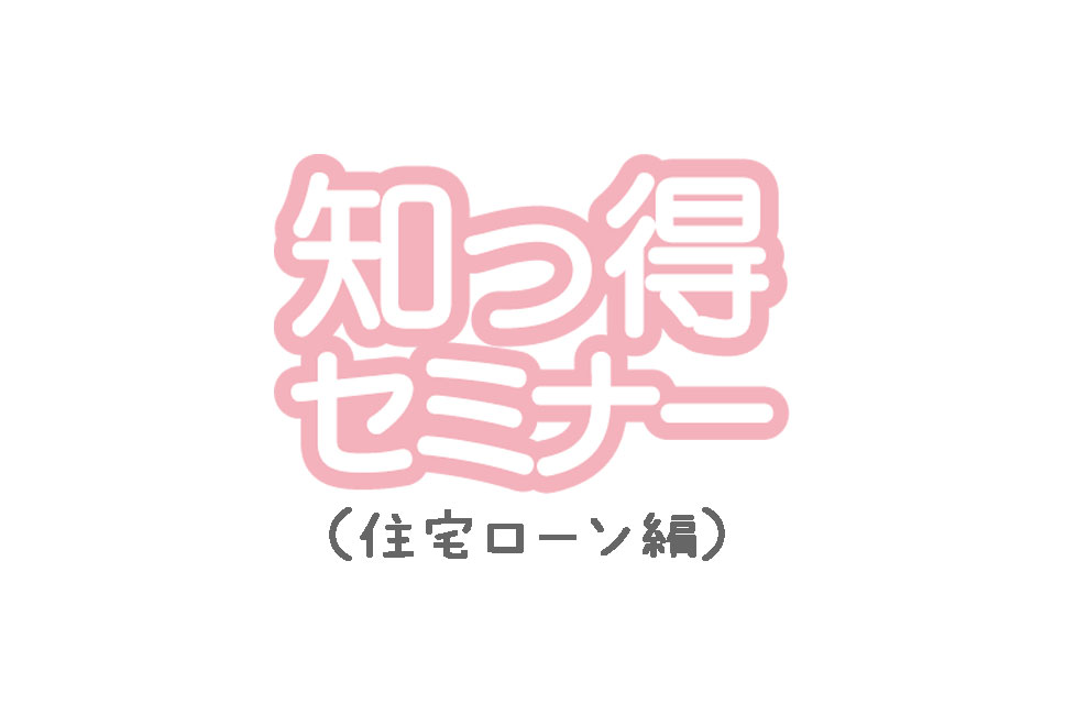知っ得セミナー 住宅ローン編