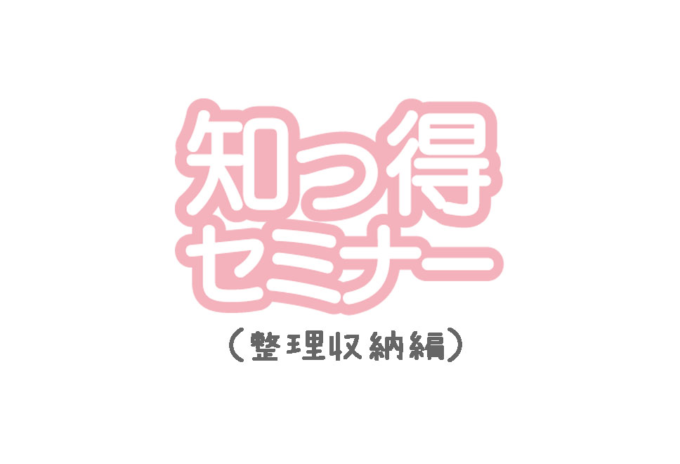知っ得セミナー 整理収納編